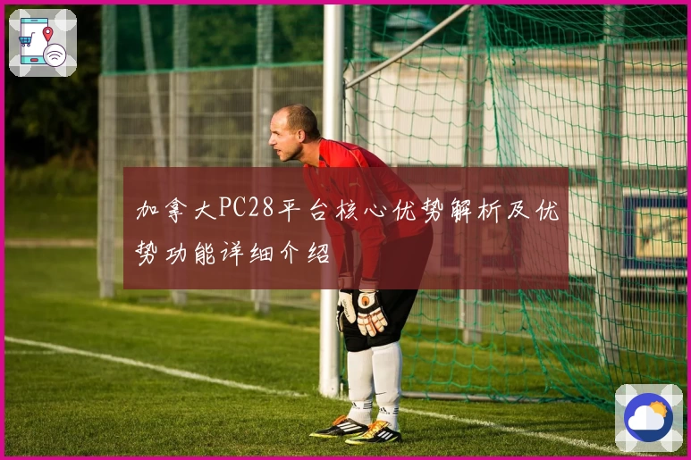 加拿大PC28平台核心优势解析及优势功能详细介绍