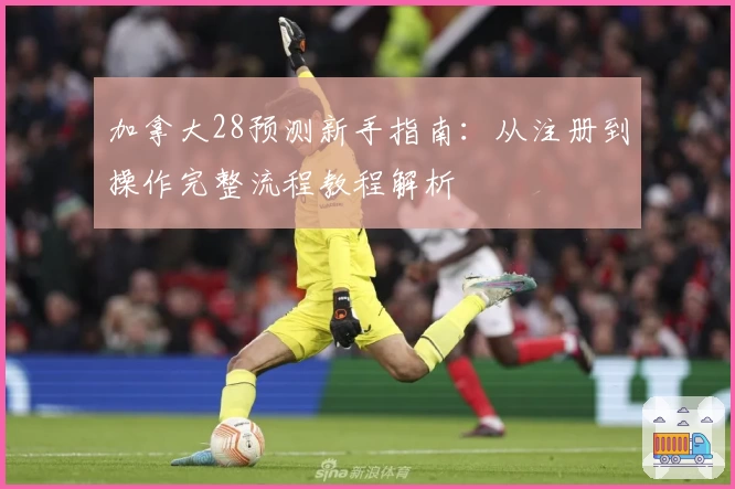 加拿大28预测新手指南:从注册到操作完整流程教程解析