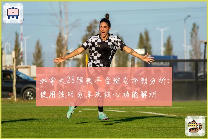 加拿大28预测平台综合评测分析:使用技巧分享及核心功能解析