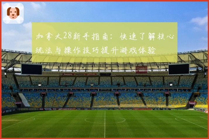 加拿大28新手指南：快速了解核心玩法与操作技巧提升游戏体验