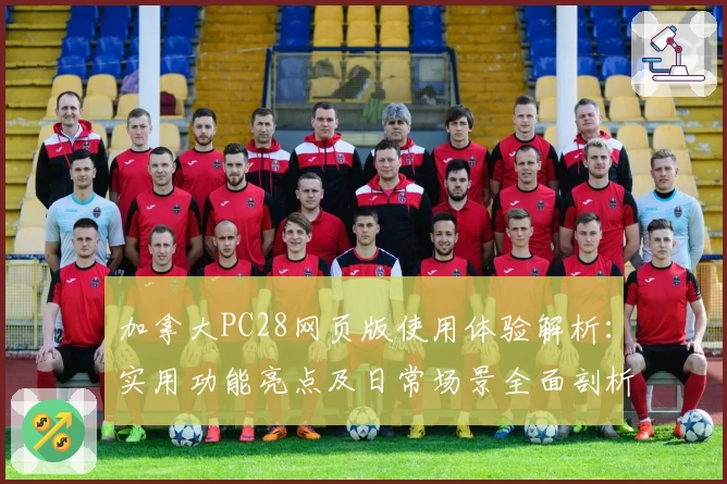 加拿大PC28网页版使用体验解析:实用功能亮点及日常场景全面剖析