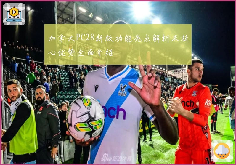 加拿大PC28新版功能亮点解析及核心优势全面介绍