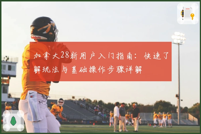 加拿大28新用户入门指南:快速了解玩法与基础操作步骤详解