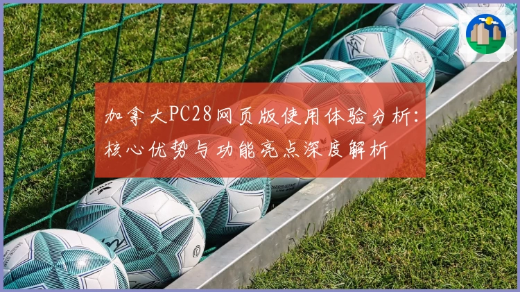 加拿大PC28网页版使用体验分析：核心优势与功能亮点深度解析