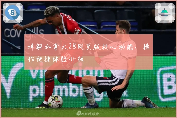 详解加拿大28网页版核心功能，操作便捷体验升级