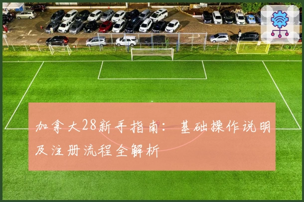 加拿大28新手指南：基础操作说明及注册流程全解析