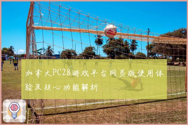 加拿大PC28游戏平台网页版使用体验及核心功能解析