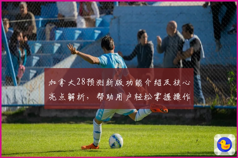 加拿大28预测新版功能介绍及核心亮点解析，帮助用户轻松掌握操作技巧