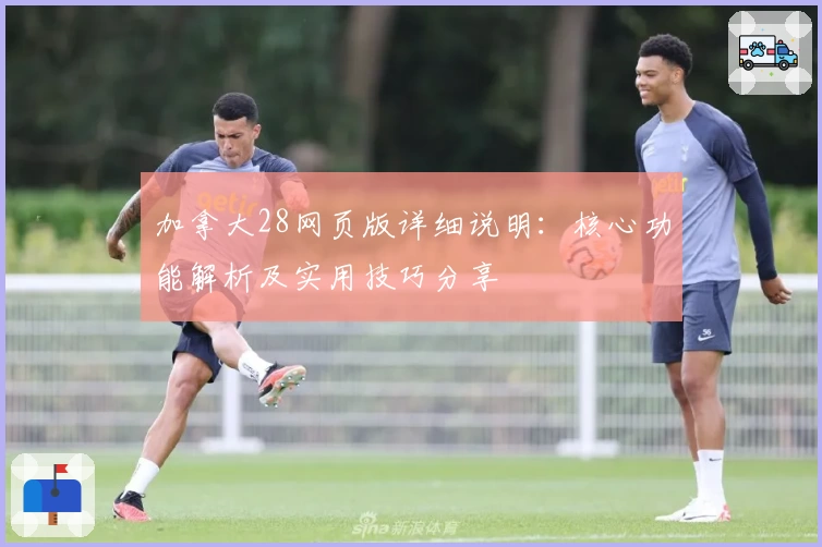 加拿大28网页版详细说明:核心功能解析及实用技巧分享